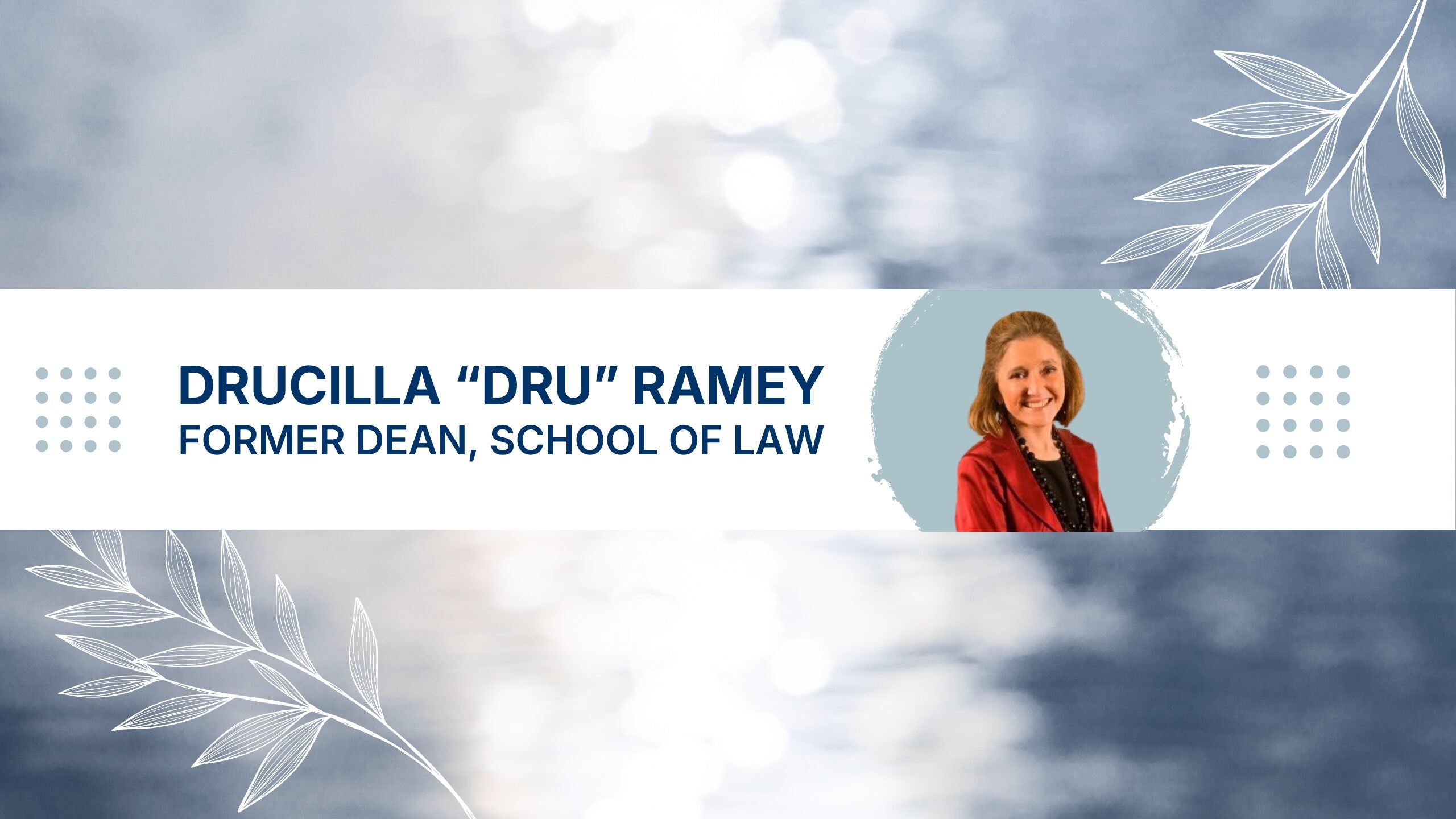 Professional headshot banner for Drucilla 'Dru' Ramey, Former Dean, School of Law. Design features a circular portrait photo of a woman in a red blazer against a sky-blue background with decorative white botanical leaf elements and navy blue text on a white banner.